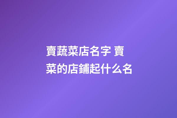 賣蔬菜店名字 賣菜的店鋪起什么名-第1張-店鋪起名-玄機(jī)派